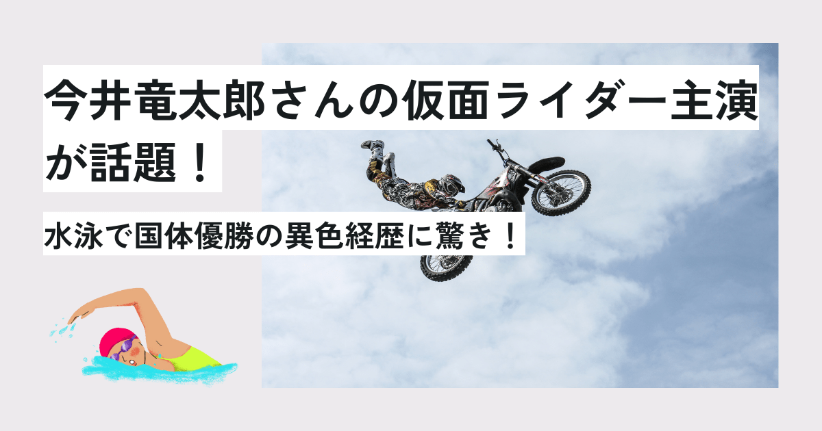 今井竜太郎さんの仮面ライダー主演が話題！水泳で国体優勝の異色経歴に驚き！　アイキャッチ画像