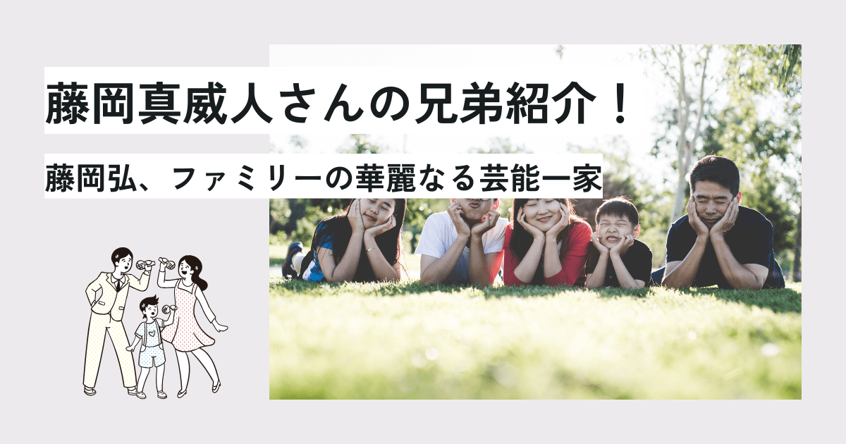 藤岡真威人さんの兄弟紹介！藤岡弘、ファミリーの華麗なる芸能一家　アイキャッチ画像