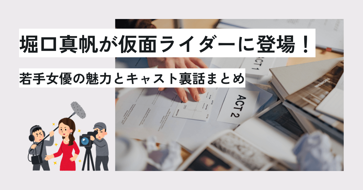 堀口真帆が仮面ライダーに登場！若手女優の魅力とキャスト裏話まとめ　アイキャッチ画像